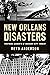 New Orleans Disasters: Firsthand Accounts of Crescent City Tragedy