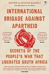 International Brigade Against Apartheid: Secrets Of The People's War That Liberated South Africa International Brigade Against Apartheid: Secrets Of The People's War That Liberated South Africa