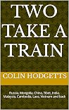 Two Take a Train: Russia, Mongolia, China, Tibet, India, Malaysia, Cambodia, Laos, Vietnam and back Two Take a Train: Russia, Mongolia, China, Tibet, India, Malaysia, Cambodia, Laos, Vietnam and back