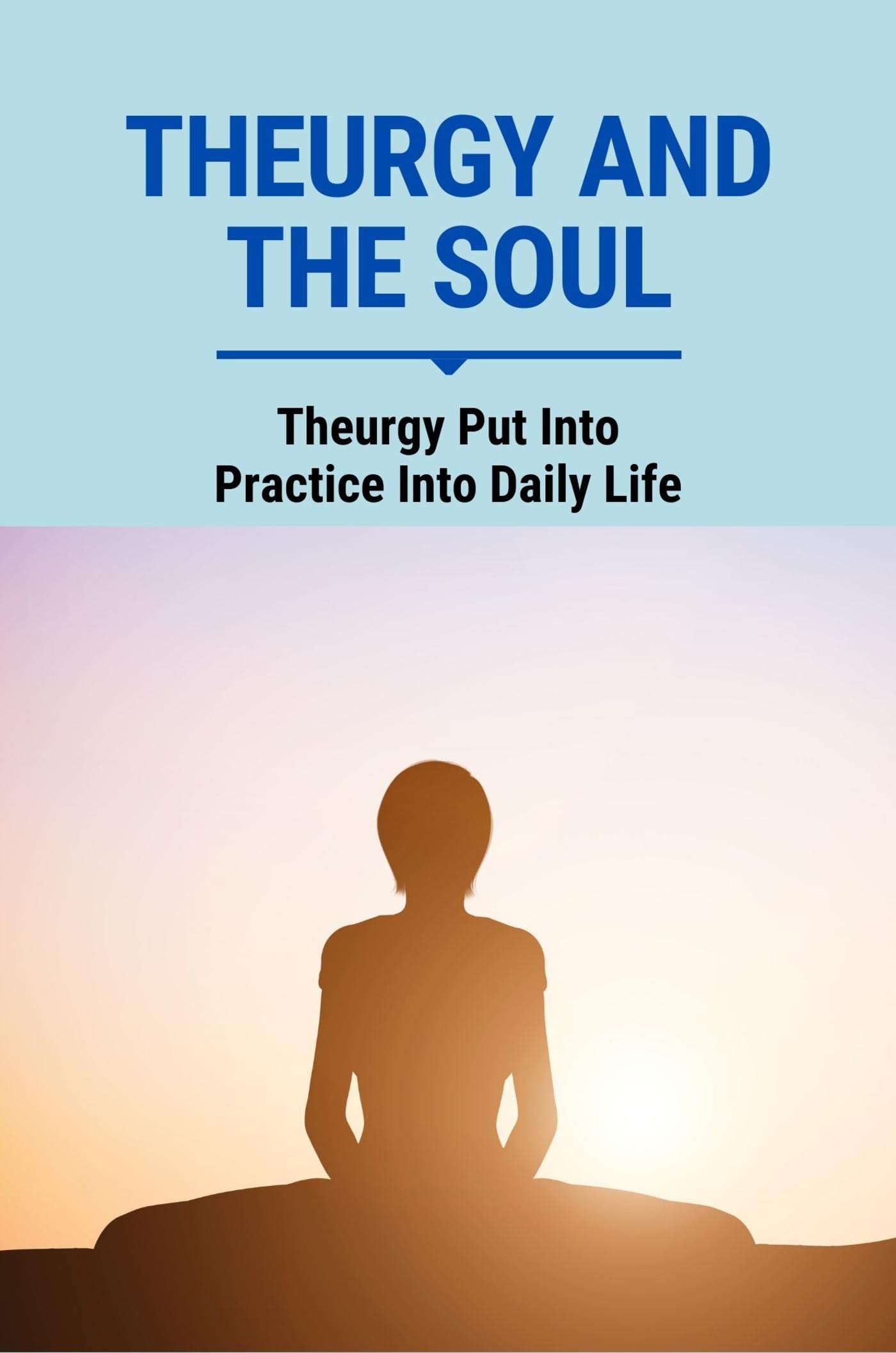 Theurgy And The Soul: Theurgy Put Into Practice Into Daily Life (Kindle Edition)