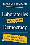 Laboratories against Democracy: How National Parties Transformed State Politics