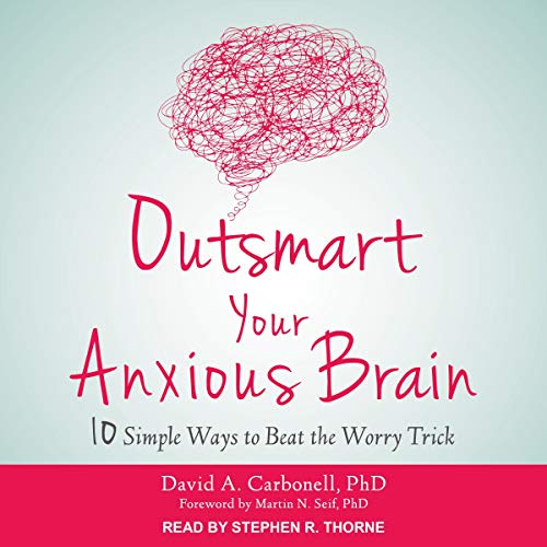 Outsmart Your Anxious Brain: Ten Simple Ways to Beat the Worry Trick