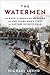 The Watermen: The Birth of American Swimming and One Young Man's Fight to Capture Olympic Gold