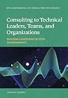Consulting to Technical Leaders, Teams, and Organizations: Building Leadership in STEM Environments (Fundamentals of Consulting Psychology Series)