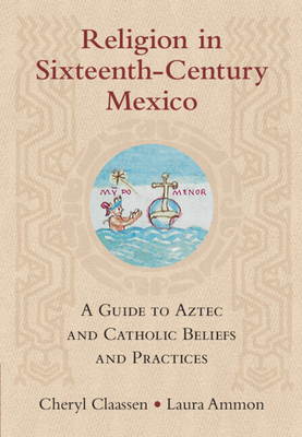 Religion in Sixteenth-Century Mexico: A Guide to Aztec and Catholic Beliefs and Practices (Hardcover)