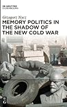 Memory Politics in the Shadow of the New Cold War Memory Politics in the Shadow of the New Cold War