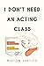 I Don't Need an Acting Class