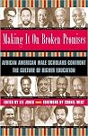 Making It on Broken Promises: Leading African American Male Scholars Confront the Culture of Higher Education Making It on Broken Promises: Leading African American Male Scholars Confront the Culture of Higher Education