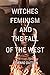 Witches, Feminism, and the Fall of the West