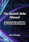 The Esoteric Sales Manual: Bridging Spirituality and Business for the Modern Day Entrepreneur
