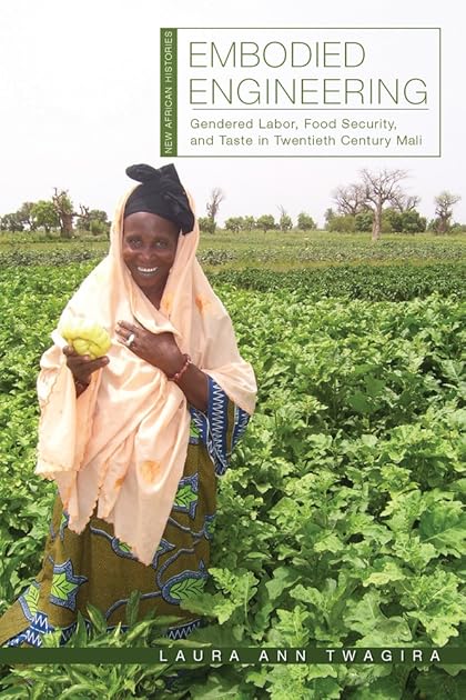 Embodied Engineering: Gendered Labor, Food Security, and Taste in Twentieth-Century Mali (New African Histories)