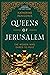 Queens of Jerusalem: The Women Who Dared to Rule
