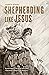 Shepherding Like Jesus: Returning to the Wild Idea that Character Matters in Ministry