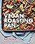 Vegan Roasting Pan: Let Your Oven Do the Hard Work for You, With 70 Simple One-Pan Recipes