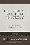 Theoretical-Practical Theology, Volume 3: The Works of God and the Fall of Man (Theoretical-practical Theology, 3)