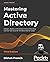 Mastering Active Directory: Design, deploy, and protect Active Directory Domain Services for Windows Server 2022