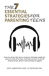 The 7 Essential Strategies For Parenting Teens: How to avoid the most common mistakes made by parents and effortless methods proven to build relationships whilst overcoming struggles.