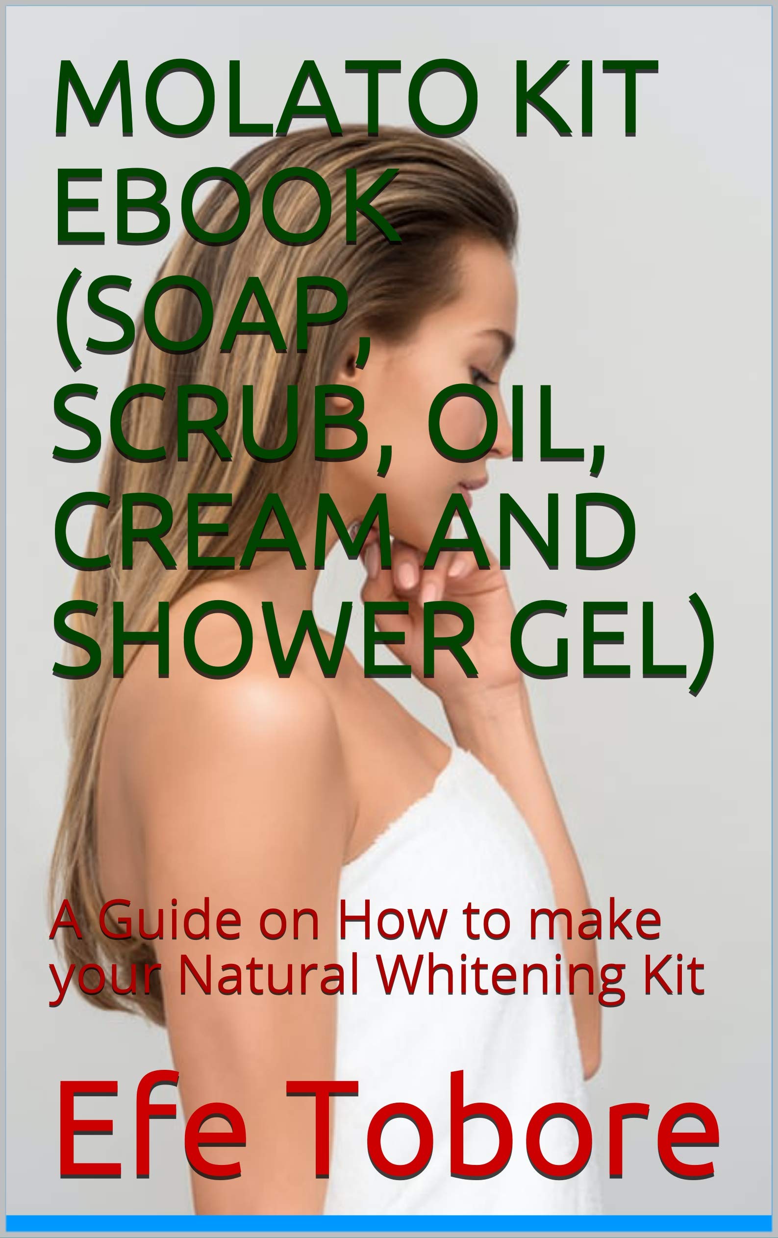 MOLATO KIT EBOOK (SOAP, SCRUB, OIL, CREAM AND SHOWER GEL): A Guide on How to make your Natural Whitening Kit (ORGANIC AND PROMIXING SKINCARE FORMULATION)