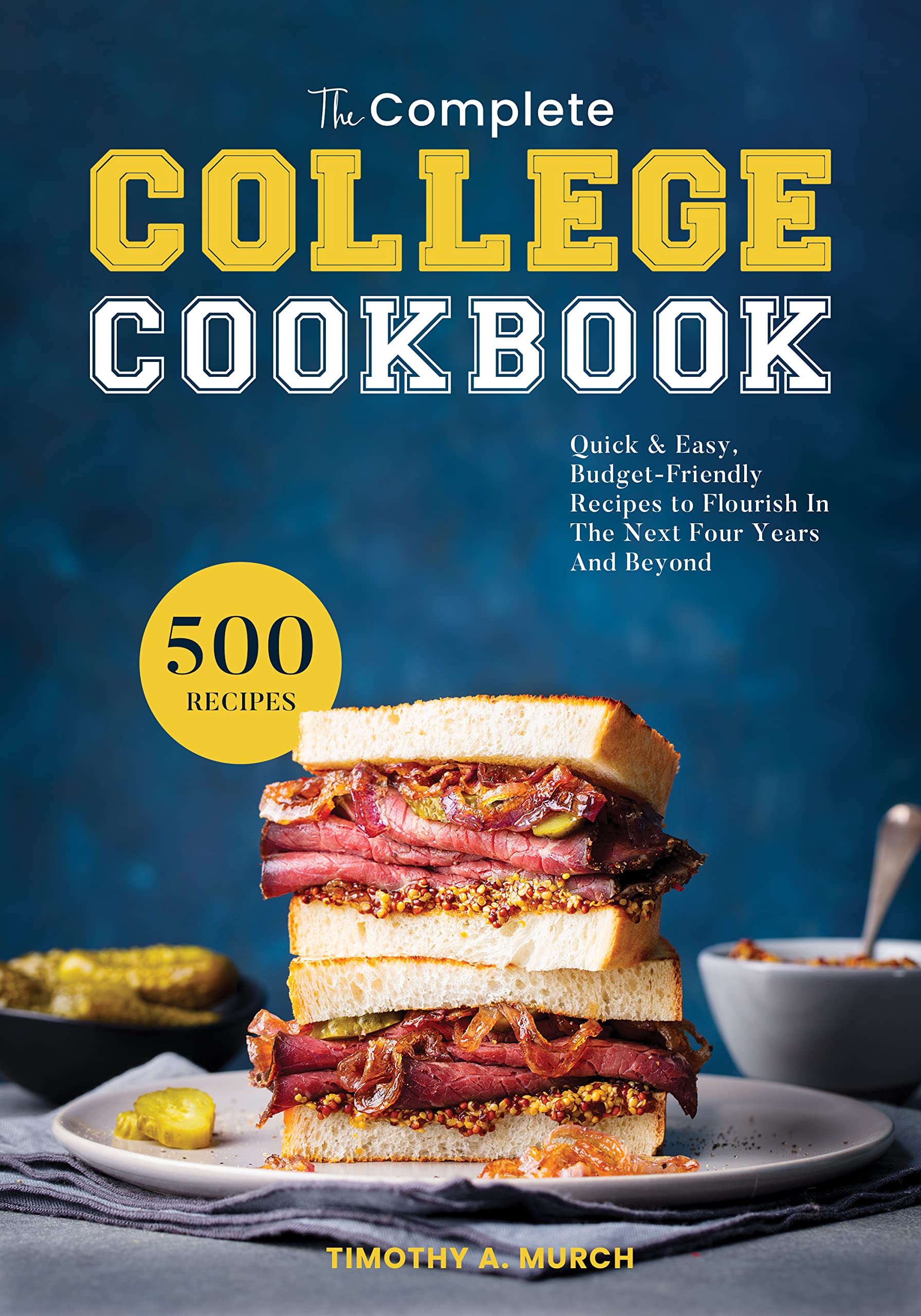the Complete College Cookbook: 500 Quick & Easy, Budget-Friendly Recipes to Flourish In The Next Four Years And Beyond (Kindle Edition)