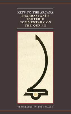 Keys to the Arcana: Shahrastani's Esoteric Commentary on the Qur'an (Qur'anic Studies Series)