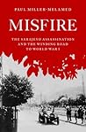 Misfire: The Sarajevo Assassination and the Winding Road to World War I Misfire: The Sarajevo Assassination and the Winding Road to World War I
