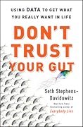 Don't Trust Your Gut: Using Data to Get What You Really Want in Life