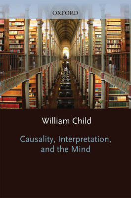 Causality, Interpretation, and the Mind (Oxford Philosophical Monographs)