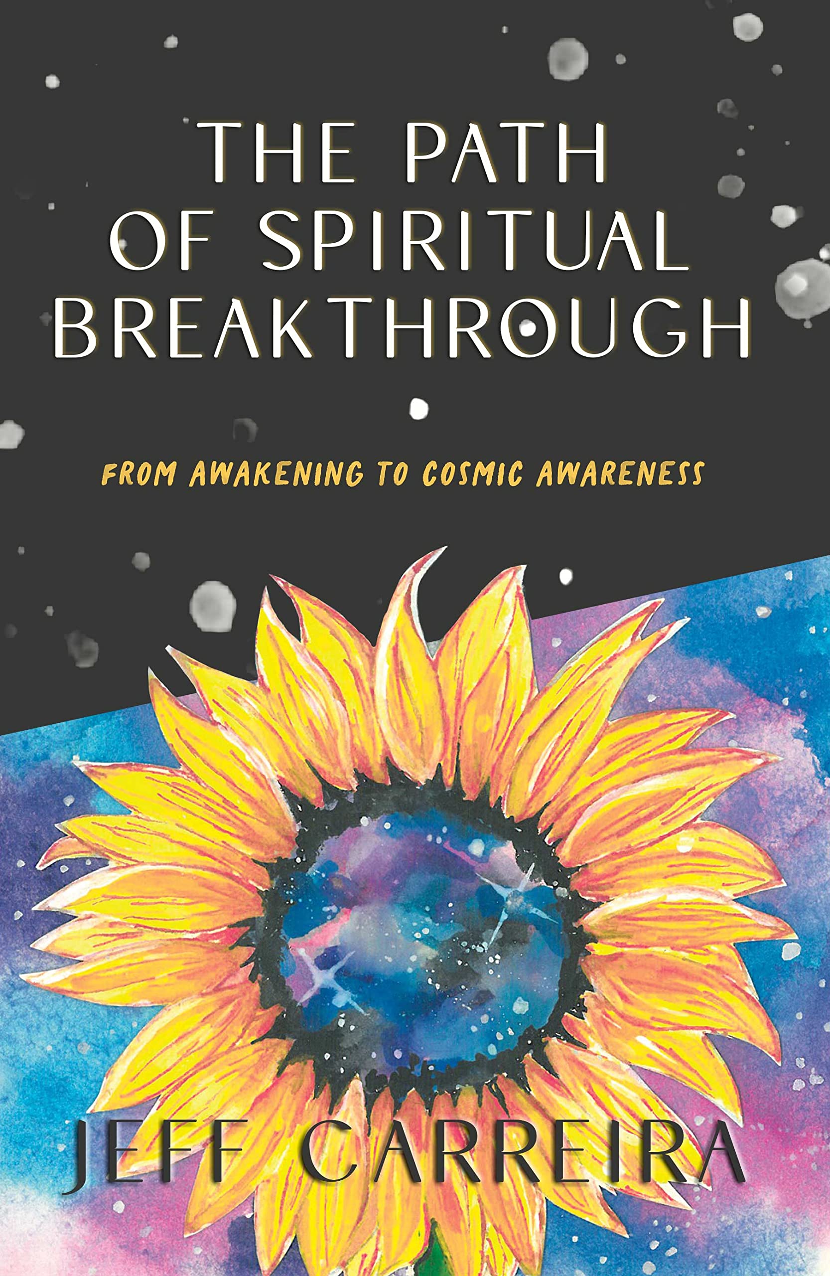 The Path of Spiritual Breakthrough: From Awakening to Cosmic Awareness (The Mystical Philosophy of Jeff Carreira)