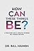 How Can These Things Be?: A Preacher and a Miracle Worker But Denied Heaven!
