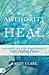 Authority to Heal: Restoring the Lost Inheritance of God's Healing Power