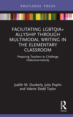 Facilitating LGBTQIA+ Allyship through Multimodal Writing in the Elementary Classroom: Preparing Teachers to Challenge Heteronormativity (Routledge ... Studies in Gender and Sexuality in Education)