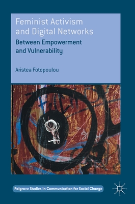 Feminist Activism and Digital Networks: Between Empowerment and Vulnerability (Palgrave Studies in Communication for Social Change)