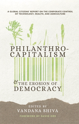 Philanthrocapitalism and the Erosion of Democracy: A Global Citizen's Report on the Corporate Control of Technology, Health, and Agriculture (Paperback)