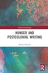 Hunger and Postcolonial Writing (Critical Food Studies) Hunger and Postcolonial Writing (Critical Food Studies)