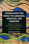 Fundraising for Impact in Libraries, Archives, and Museums by Kathryn K Matthew