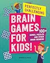 Perfectly Challenging Brain Games for Kids!: 100 Games, Puzzles, and Other Brain Benders