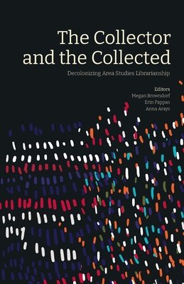 The Collector and the Collected:  Decolonizing Area Studies Librarianship (Paperback)