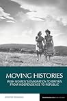 Moving Histories: Irish Women’s Emigration to Britain from Independence to Republic (Reappraisals in Irish History, 14)
