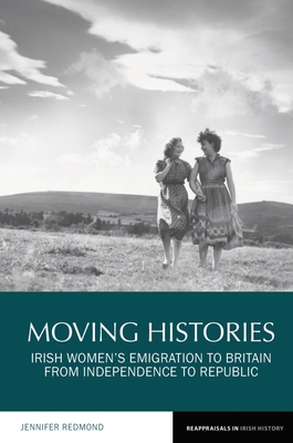 Moving Histories: Irish Women’s Emigration to Britain from Independence to Republic (Reappraisals in Irish History, 14)