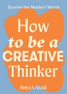 How to Be a Creative Thinker (Survive the Modern World)
