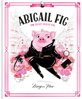 Abigail Fig: The Secret Agent Pig: World of Claris #2