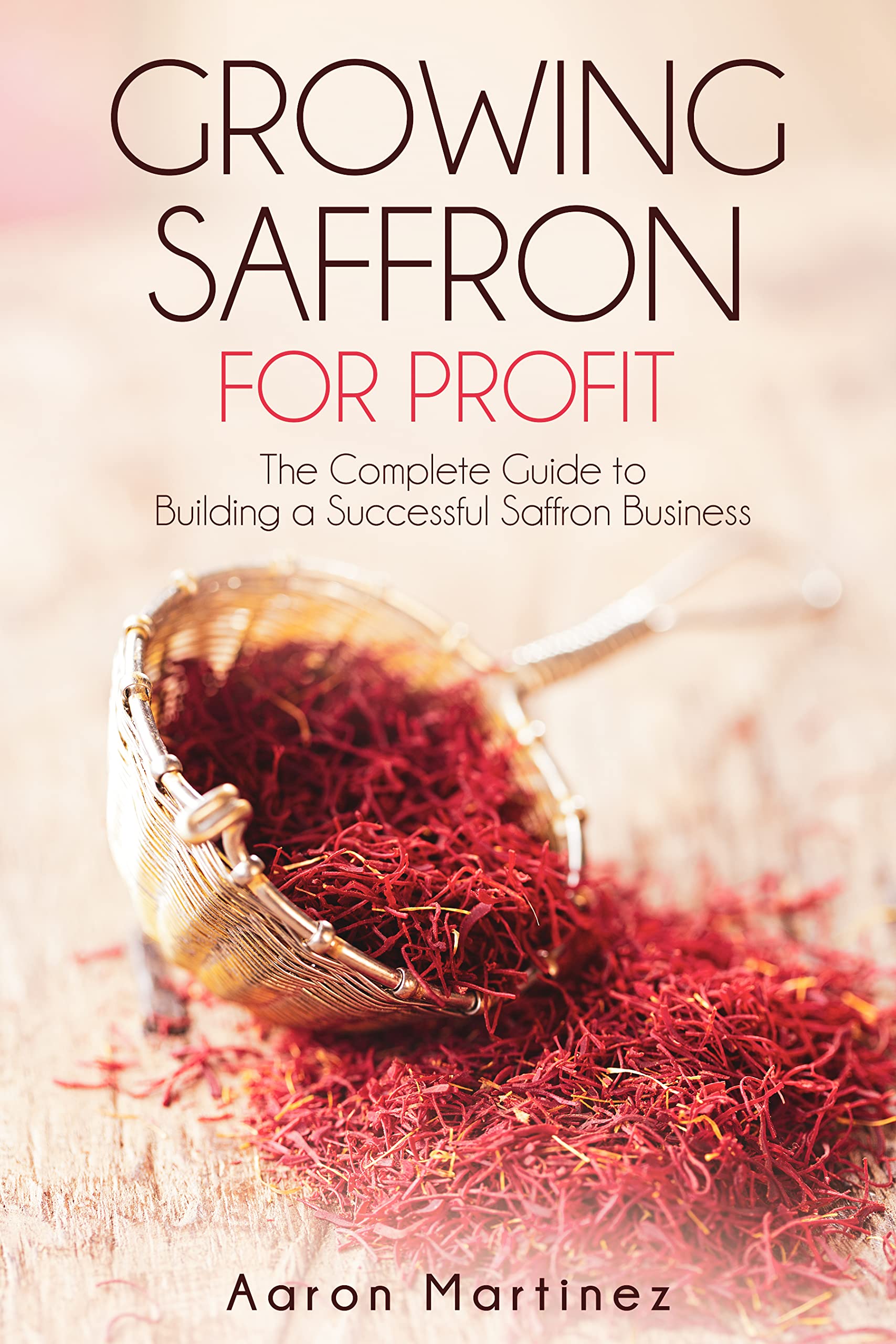 Growing Saffron for Profit: The Complete Guide to Building a Successful Saffron Business (Kindle Edition)