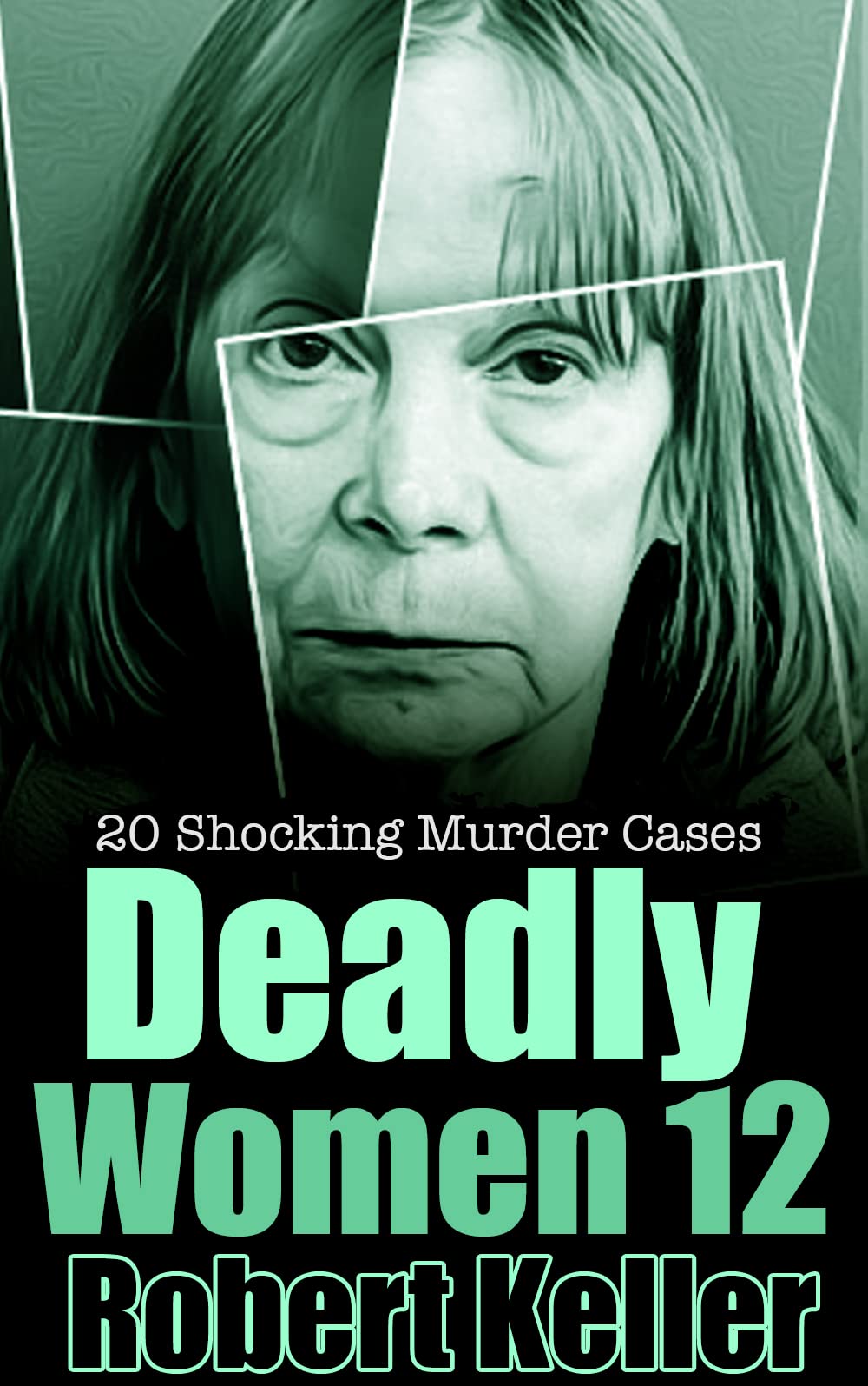 Deadly Women Volume 12: 20 Shocking True Crime Cases of Women Who Kill (Kindle Edition)