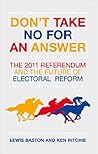 Don't Take No for an Answer: The 2011 Referendum and the Future of Electoral Reform Don't Take No for an Answer: The 2011 Referendum and the Future of Electoral Reform