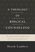 A Theology of Biblical Counseling: The Doctrinal Foundations of Counseling Ministry