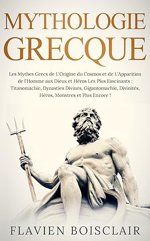 Mythologie Grecque Les Mythes Grecs De L Origine Du Cosmos Aux Dieux Et Heros Les Plus Fascinants Titanomachie Dynasties Divines Gigantomachie Divinites Et Bien Plus Encore By Flavien Boisclair