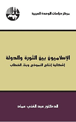 الإسلاميون بين الثورة والدولة: إشكالية إنتاج النموذج وبناء الخطاب