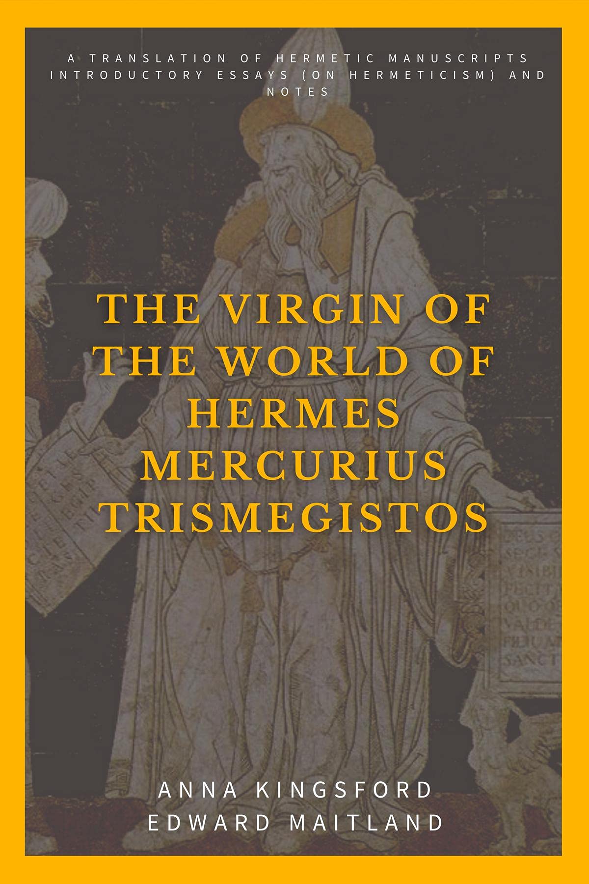 The Virgin of the World of Hermes Mercurius Trismegistos: A translation of Hermetic manuscripts. Introductory essays (on Hermeticism) and notes