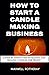 How to Start a Candle Making Business by Maxwell Rotheray