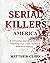 Serial Killers America: A Disturbing Journey in the Most Shocking True Crime Stories in American History (Serial Killers Collection)